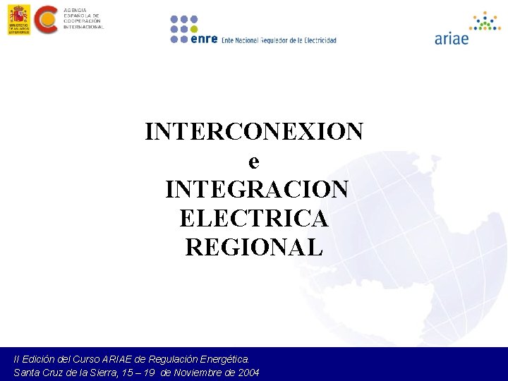 INTERCONEXION e INTEGRACION ELECTRICA REGIONAL II Edición del Curso ARIAE de Regulación Energética. Santa