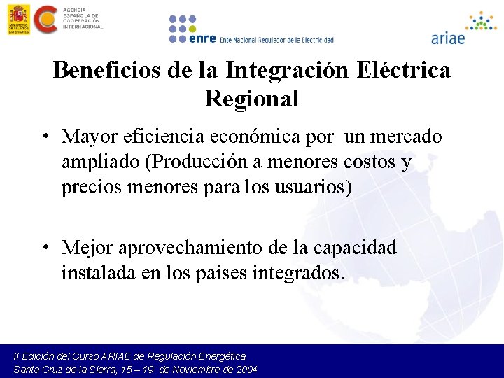 Beneficios de la Integración Eléctrica Regional • Mayor eficiencia económica por un mercado ampliado