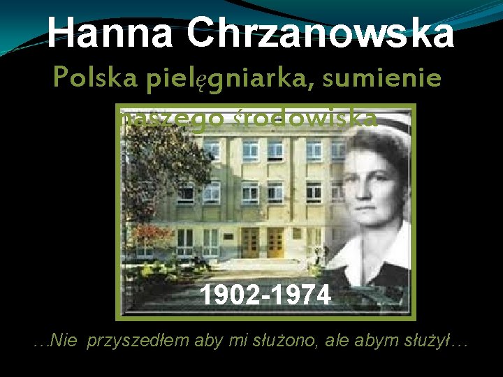 Hanna Chrzanowska Polska pielęgniarka, sumienie naszego środowiska 1902 -1974 …Nie przyszedłem aby mi służono,