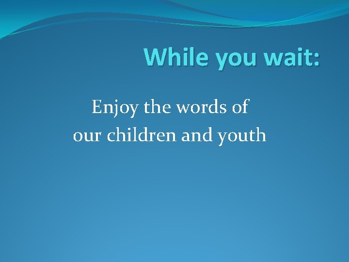 While you wait: Enjoy the words of our children and youth 