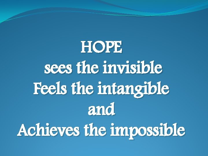 HOPE sees the invisible Feels the intangible and Achieves the impossible 