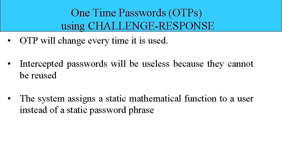 One Time Passwords (OTPs) using CHALLENGE-RESPONSE • OTP will change every time it is