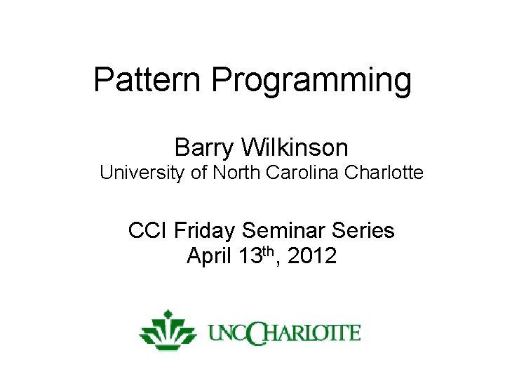 Pattern Programming Barry Wilkinson University of North Carolina Charlotte CCI Friday Seminar Series April