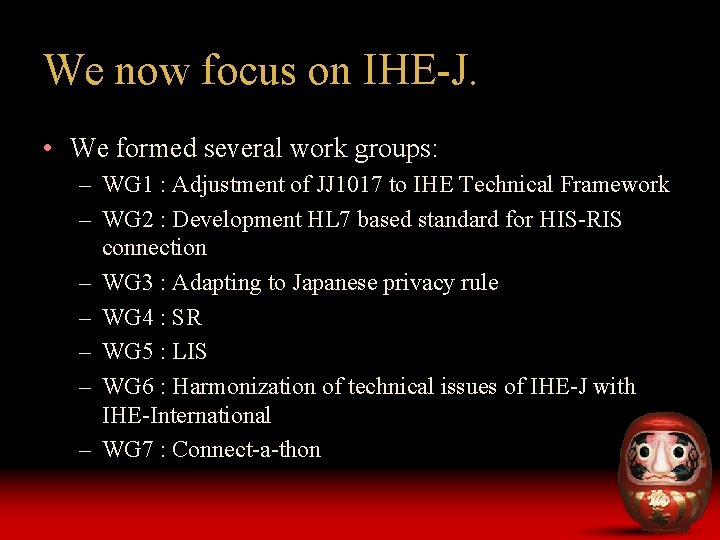 We now focus on IHE-J. • We formed several work groups: – WG 1