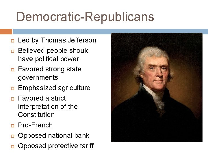 Democratic-Republicans Led by Thomas Jefferson Believed people should have political power Favored strong state