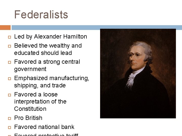 Federalists Led by Alexander Hamilton Believed the wealthy and educated should lead Favored a
