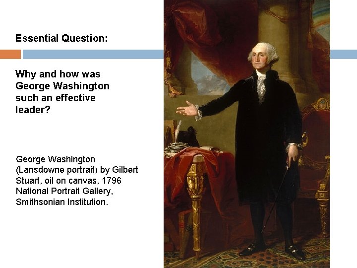 Essential Question: Why and how was George Washington such an effective leader? George Washington