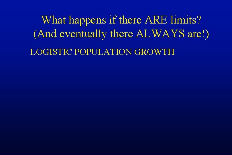 What happens if there ARE limits? (And eventually there ALWAYS are!) LOGISTIC POPULATION GROWTH