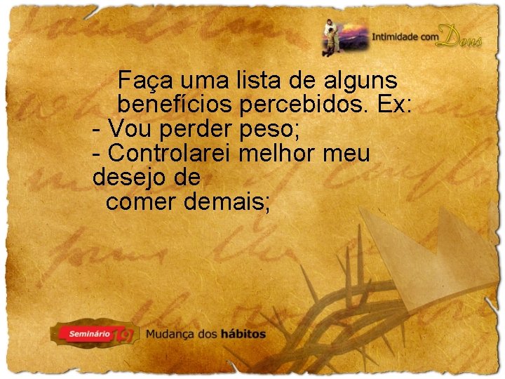 Faça uma lista de alguns benefícios percebidos. Ex: - Vou perder peso; - Controlarei