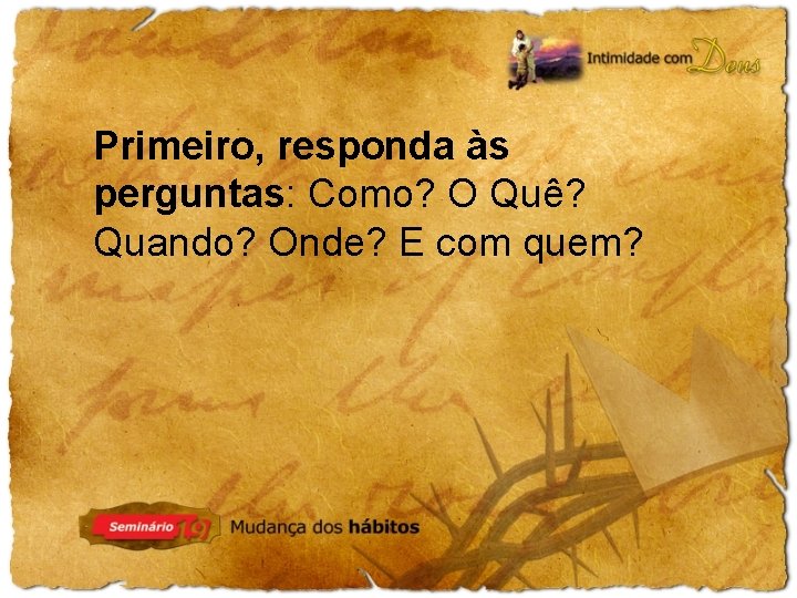 Primeiro, responda às perguntas: Como? O Quê? Quando? Onde? E com quem? 