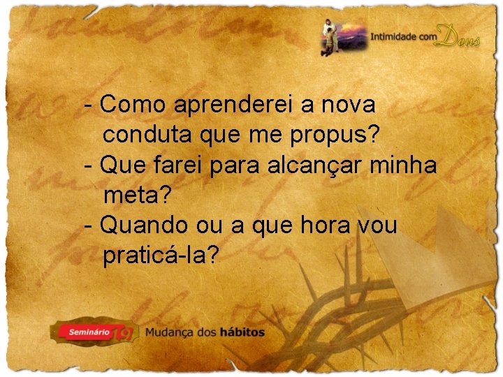 - Como aprenderei a nova conduta que me propus? - Que farei para alcançar