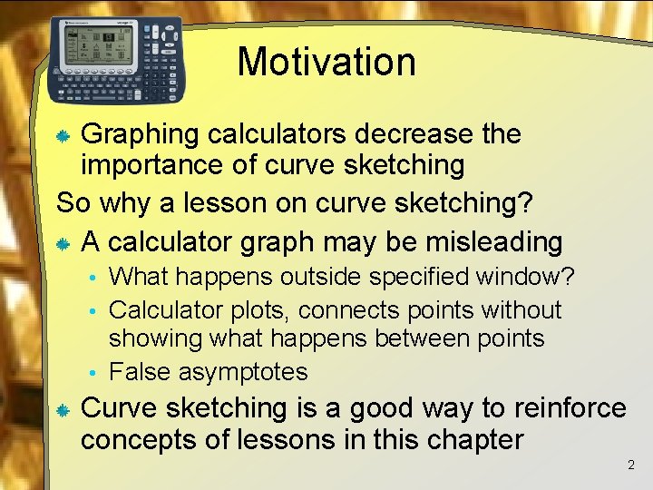 Motivation Graphing calculators decrease the importance of curve sketching So why a lesson on