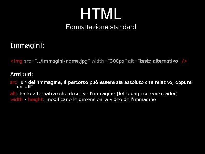 HTML Formattazione standard Immagini: <img src=”. . /immagini/nome. jpg” width=” 300 px” alt=”testo alternativo”