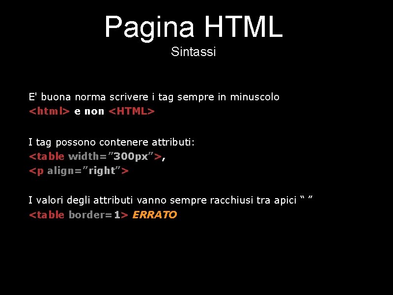 Pagina HTML Sintassi E' buona norma scrivere i tag sempre in minuscolo <html> e