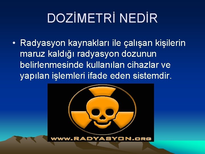 DOZİMETRİ NEDİR • Radyasyon kaynakları ile çalışan kişilerin maruz kaldığı radyasyon dozunun belirlenmesinde kullanılan