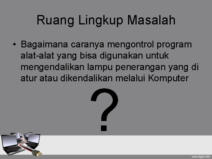 Ruang Lingkup Masalah • Bagaimana caranya mengontrol program alat-alat yang bisa digunakan untuk mengendalikan