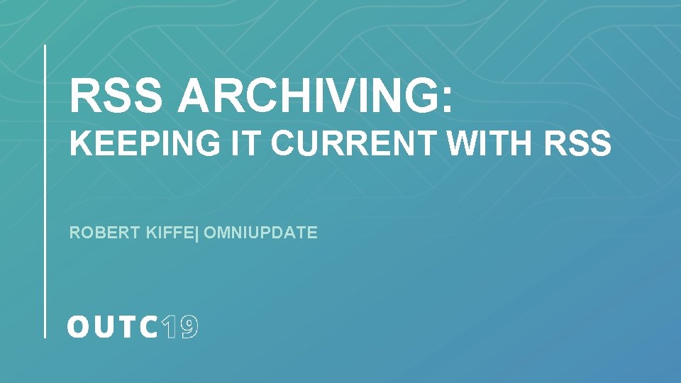 RSS ARCHIVING: KEEPING IT CURRENT WITH RSS ROBERT KIFFE| OMNIUPDATE 