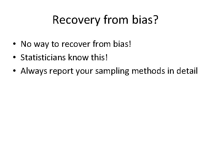 Recovery from bias? • No way to recover from bias! • Statisticians know this!