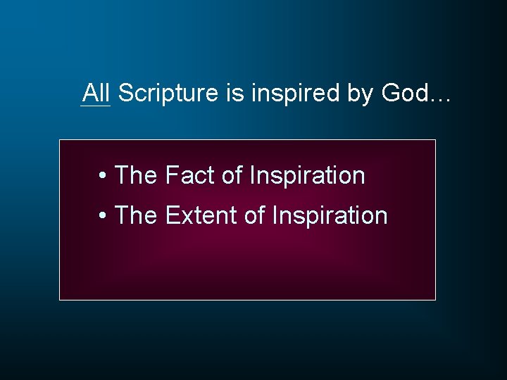 All Scripture is inspired by God… • The Fact of Inspiration • The Extent