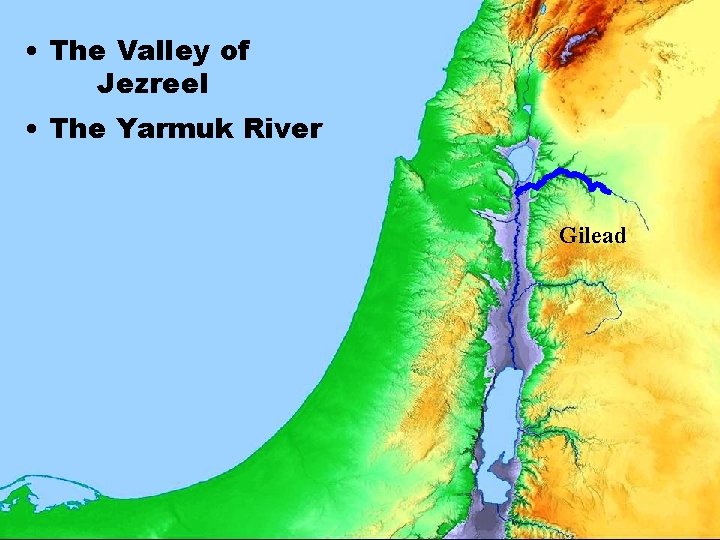  • The Valley of Jezreel • The Yarmuk River Gilead 