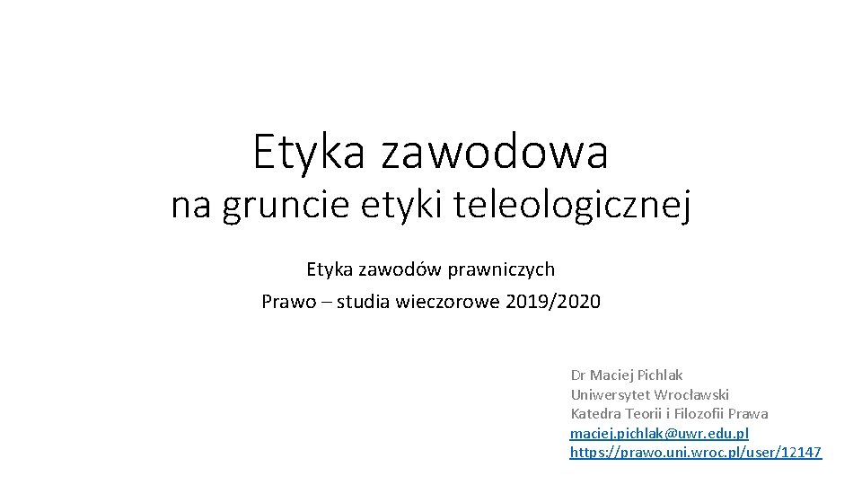 Etyka zawodowa na gruncie etyki teleologicznej Etyka zawodów prawniczych Prawo – studia wieczorowe 2019/2020