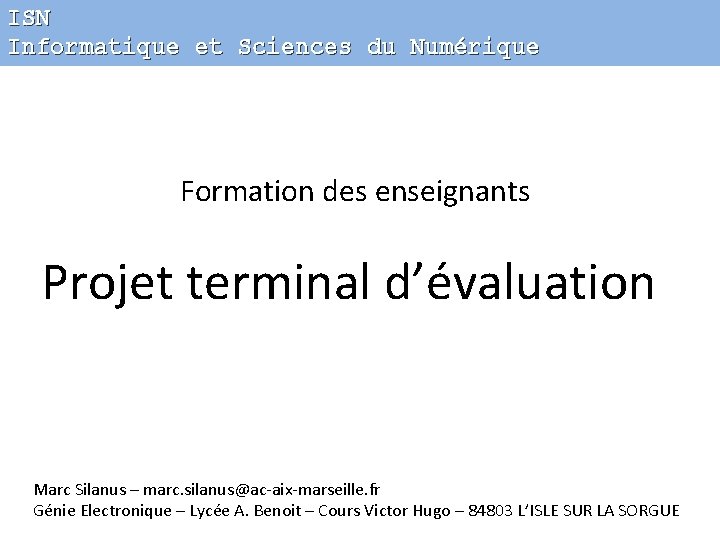 ISN Informatique et Sciences du Numérique Formation des enseignants Projet terminal d’évaluation Marc Silanus