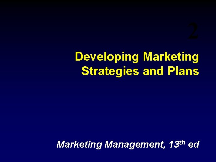 2 Developing Marketing Strategies and Plans Marketing Management, 13 th ed 