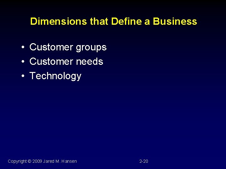 Dimensions that Define a Business • Customer groups • Customer needs • Technology Copyright