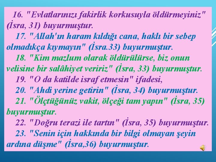 16. "Evlatlarınızı fakirlik korkusuyla öldürmeyiniz" (İsra, 31) buyurmuştur. 17. "Allah'ın haram kıldığı cana, haklı