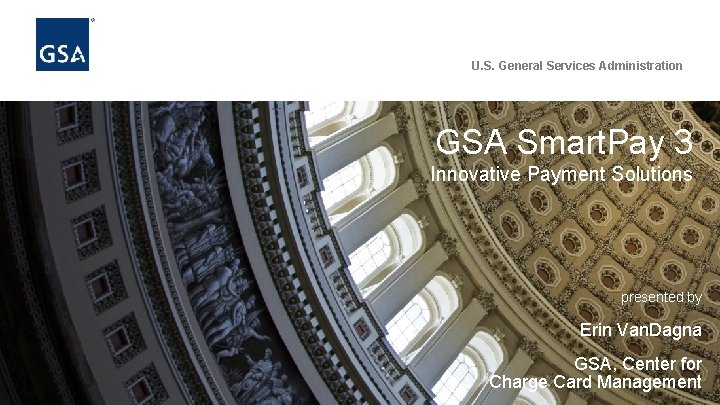 U. S. General Services Administration GSA Smart. Pay 3 Innovative Payment Solutions presented by