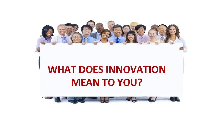 WHAT DOES INNOVATION MEAN TO YOU? 