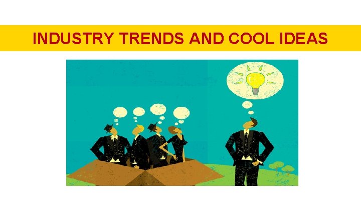 INDUSTRY TRENDS AND COOL IDEAS 