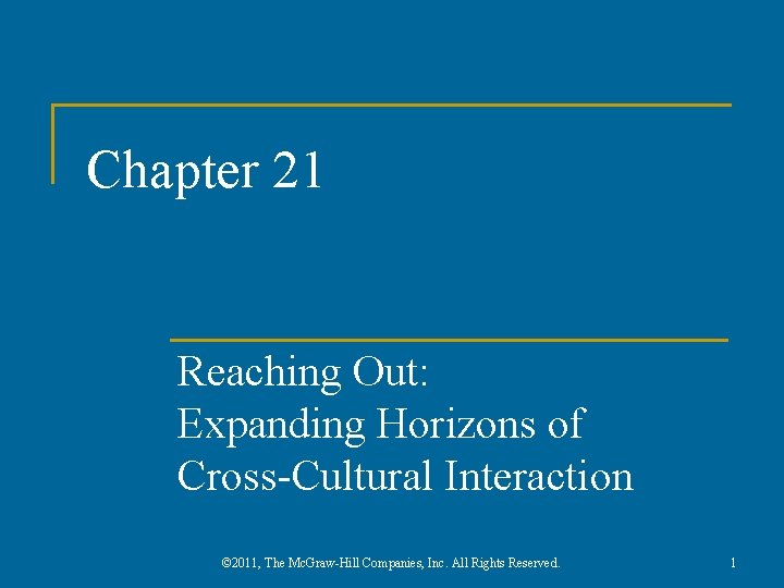 Chapter 21 Reaching Out: Expanding Horizons of Cross-Cultural Interaction © 2011, The Mc. Graw-Hill