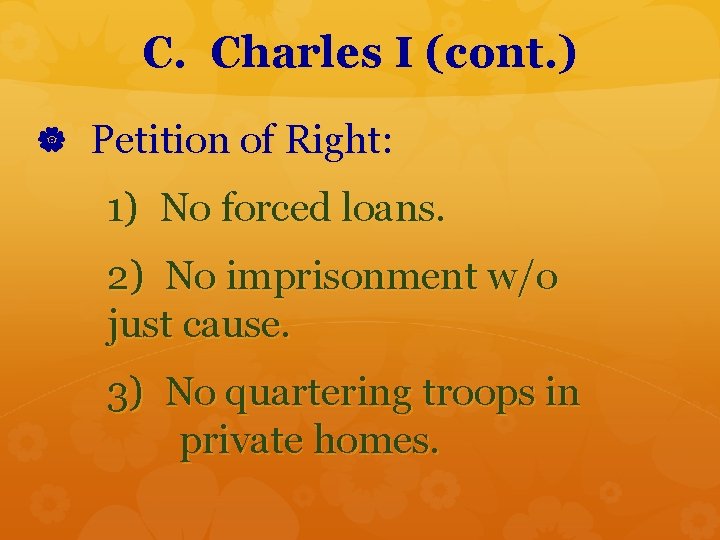 C. Charles I (cont. ) Petition of Right: 1) No forced loans. 2) No