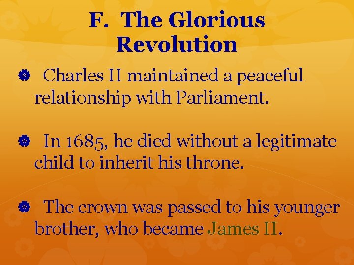 F. The Glorious Revolution Charles II maintained a peaceful relationship with Parliament. In 1685,