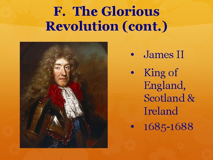 F. The Glorious Revolution (cont. ) • James II • King of England, Scotland