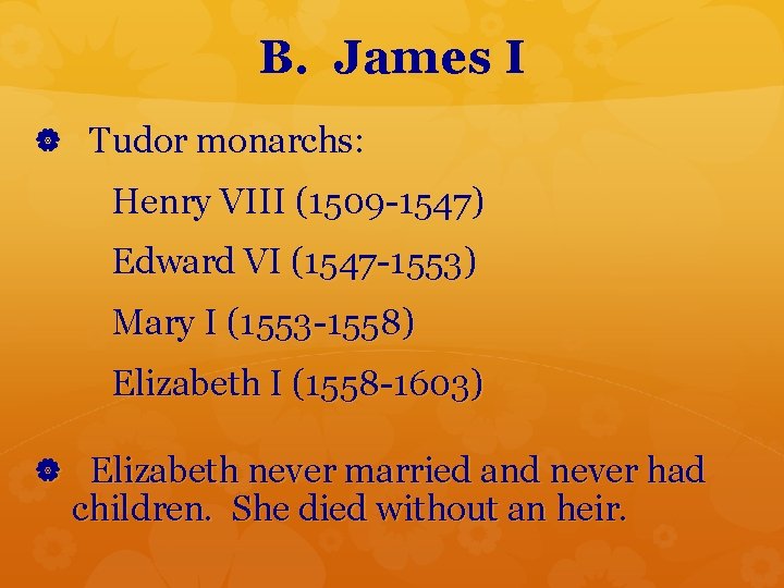 B. James I Tudor monarchs: Henry VIII (1509 -1547) Edward VI (1547 -1553) Mary
