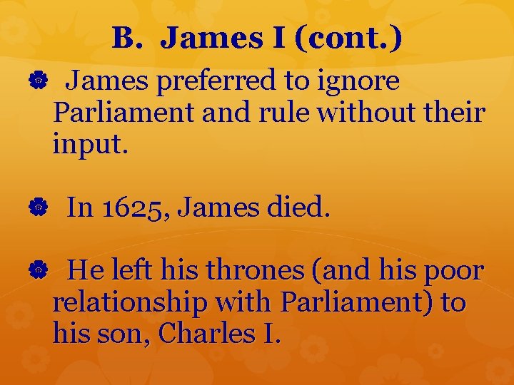 B. James I (cont. ) James preferred to ignore Parliament and rule without their