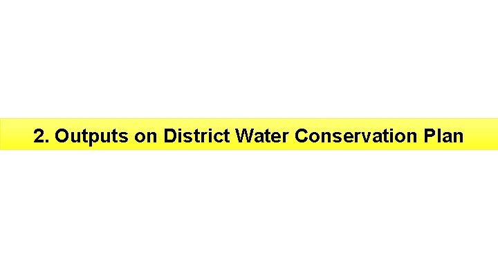 2. Outputs on District Water Conservation Plan 