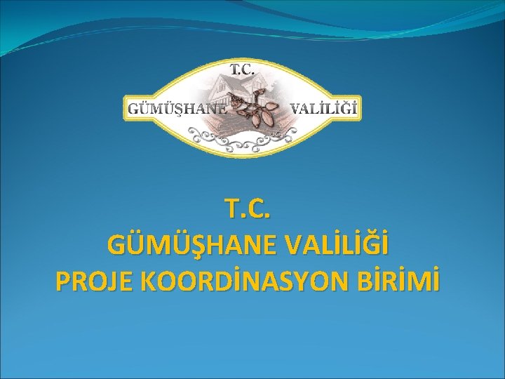 T. C. GÜMÜŞHANE VALİLİĞİ PROJE KOORDİNASYON BİRİMİ 