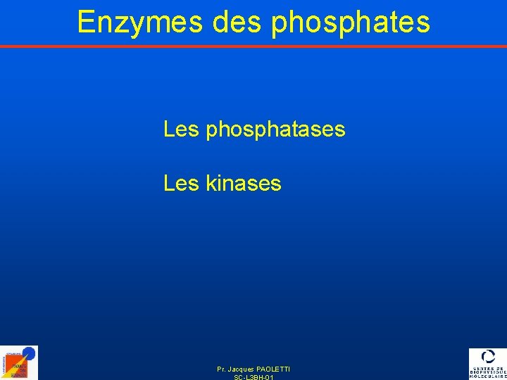 Enzymes des phosphates Les phosphatases Les kinases Pr. Jacques PAOLETTI SC-L 3 BH-01 