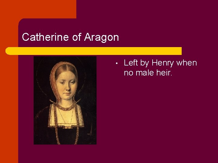 Catherine of Aragon • Left by Henry when no male heir. 