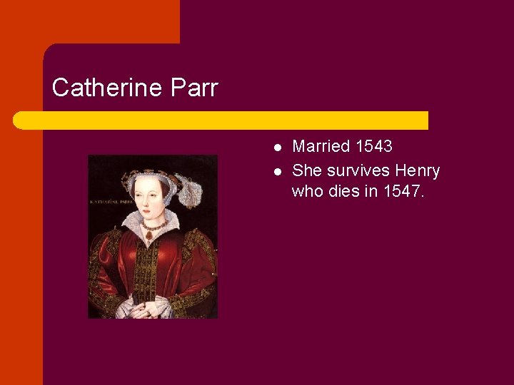 Catherine Parr l l Married 1543 She survives Henry who dies in 1547. 