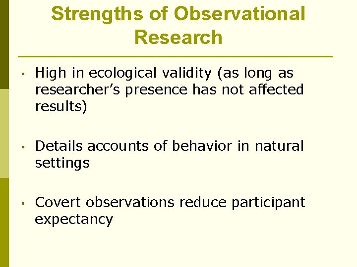Strengths of Observational Research • High in ecological validity (as long as researcher’s presence