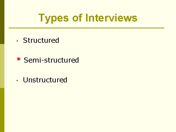 Types of Interviews • Structured * Semi-structured • Unstructured 