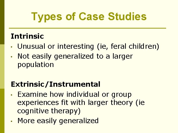 Types of Case Studies Intrinsic • Unusual or interesting (ie, feral children) • Not