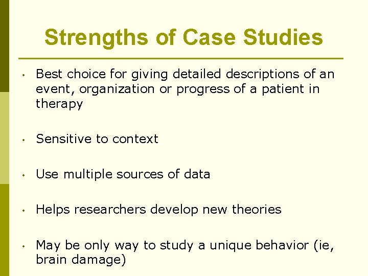 Strengths of Case Studies • Best choice for giving detailed descriptions of an event,