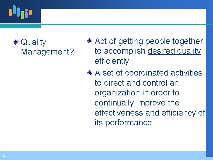 Quality Management? 14 Act of getting people together to accomplish desired quality efficiently A