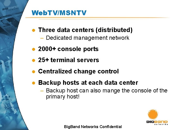 Web. TV/MSNTV l Three data centers (distributed) – Dedicated management network l 2000+ console Web. TV/MSNTV l Three data centers (distributed) – Dedicated management network l 2000+ console