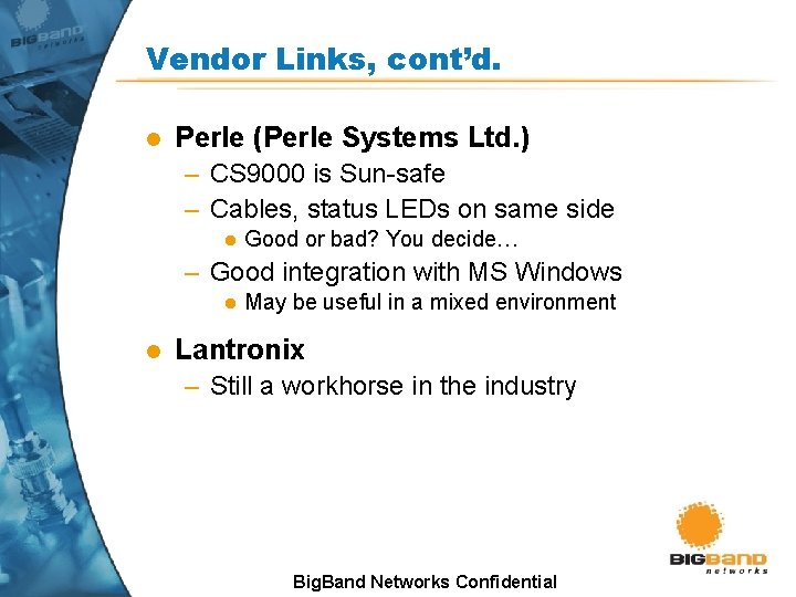 Vendor Links, cont’d. l Perle (Perle Systems Ltd. ) – CS 9000 is Sun-safe Vendor Links, cont’d. l Perle (Perle Systems Ltd. ) – CS 9000 is Sun-safe
